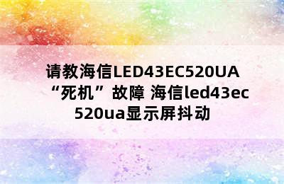 请教海信LED43EC520UA“死机”故障 海信led43ec520ua显示屏抖动